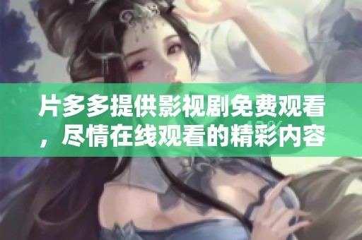 片多多提供影视剧免费观看，尽情在线观看的精彩内容等你来发现！