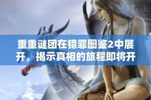 重重谜团在猎罪图鉴2中展开，揭示真相的旅程即将开启