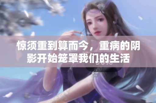 惊须重到算而今，重病的阴影开始笼罩我们的生活