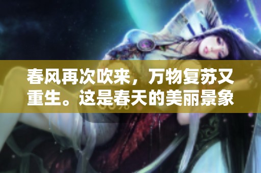 春风再次吹来，万物复苏又重生。这是春天的美丽景象。