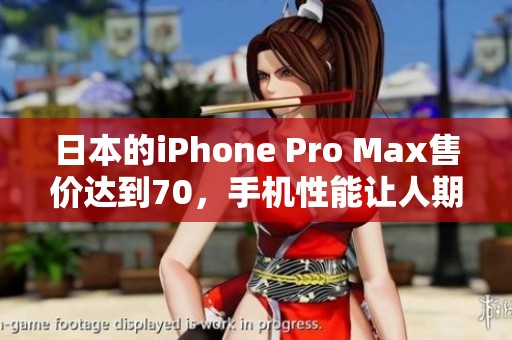 日本的iPhone Pro Max售价达到70，手机性能让人期待与关注。