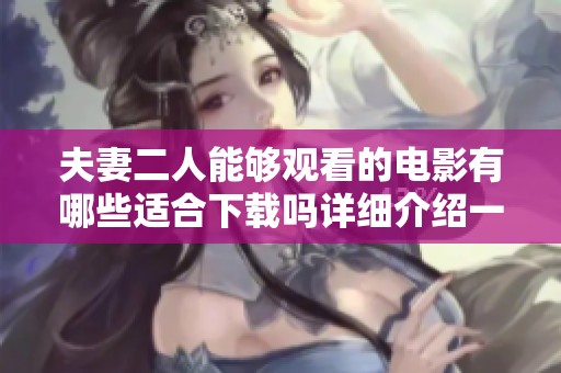 夫妻二人能够观看的电影有哪些适合下载吗详细介绍一下