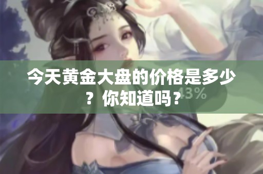 今天黄金大盘的价格是多少？你知道吗？