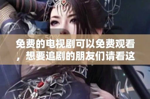 免费的电视剧可以免费观看，想要追剧的朋友们请看这里！