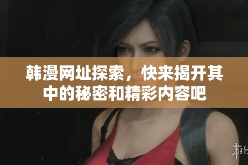 韩漫网址探索，快来揭开其中的秘密和精彩内容吧