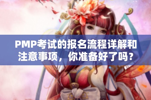 PMP考试的报名流程详解和注意事项，你准备好了吗？