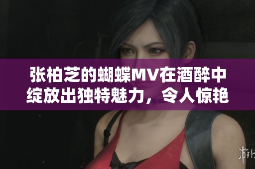 张柏芝的蝴蝶MV在酒醉中绽放出独特魅力，令人惊艳不已