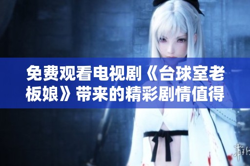 免费观看电视剧《台球室老板娘》带来的精彩剧情值得关注