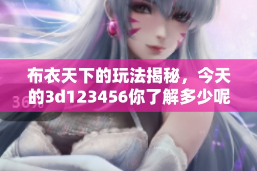布衣天下的玩法揭秘，今天的**123456你了解多少呢