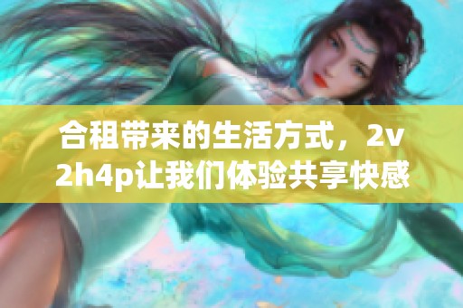 合租带来的生活方式，2v2h4p让我们体验共享快感
