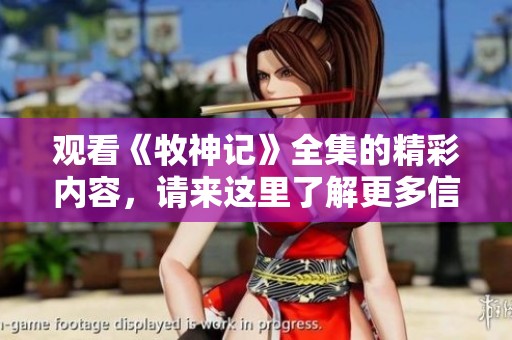观看《牧神记》全集的精彩内容，请来这里了解更多信息