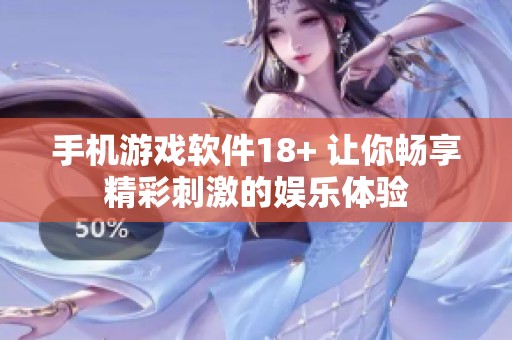手机游戏软件18+ 让你畅享精彩刺激的娱乐体验