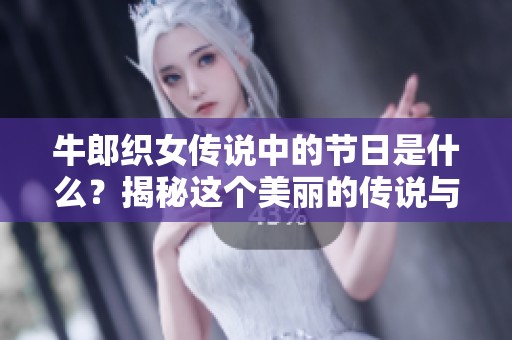 牛郎织女传说中的节日是什么？揭秘这个美丽的传说与节日背后的故事。