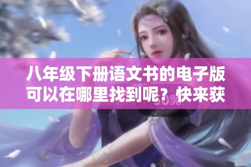 八年级下册语文书的电子版可以在哪里找到呢？快来获取电子版吧！