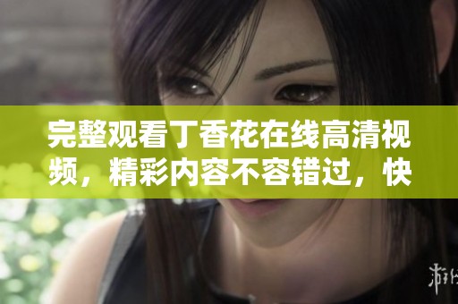 完整观看**花在线高清视频，精彩内容不容错过，快来体验吧！