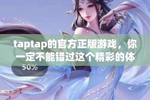 taptap的官方正版游戏，你一定不能错过这个精彩的体验！