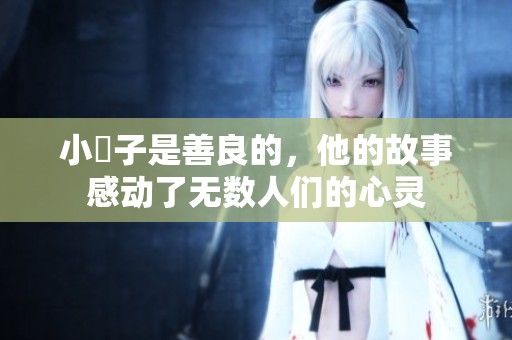 小峓子是善良的，他的故事感动了无数人们的心灵
