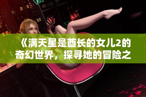 《满天星是酋长的女儿2的奇幻世界，探寻她的冒险之旅》