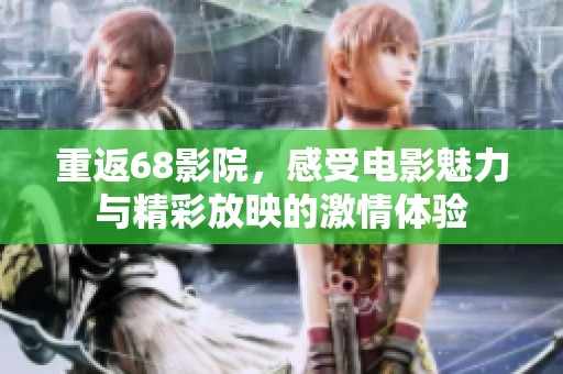 重返68影院，感受电影魅力与精彩放映的激情体验