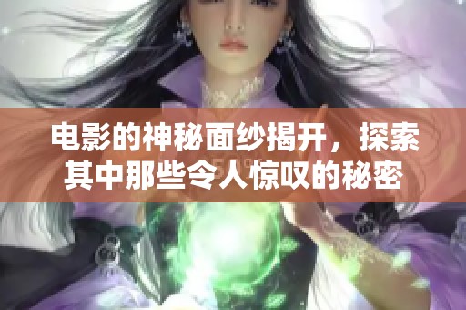 电影的神秘面纱揭开，探索其中那些令人惊叹的秘密