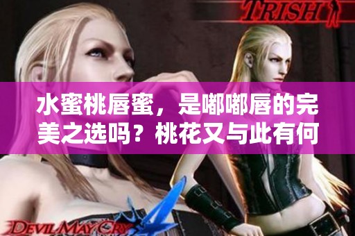 水蜜桃唇蜜，是嘟嘟唇的完美之选吗？桃花又与此有何关系呢？