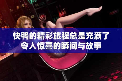 快鸭的精彩旅程总是充满了令人惊喜的瞬间与故事