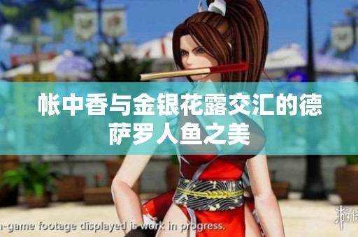 帐中香与金银花露交汇的德萨罗人鱼之美