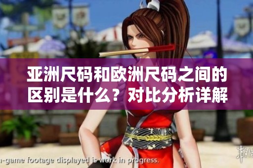 亚洲尺码和欧洲尺码之间的区别是什么？对比分析详解这两者的不同之处。