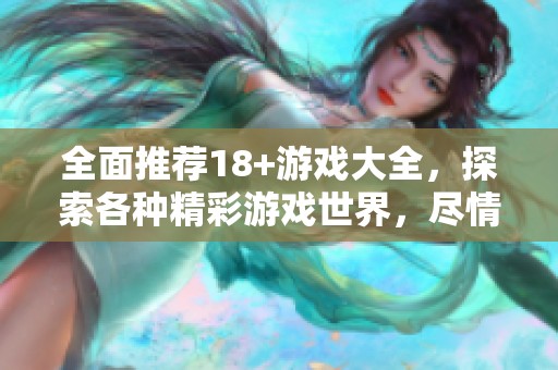 全面推荐18+游戏大全，探索各种精彩游戏世界，尽情畅玩！