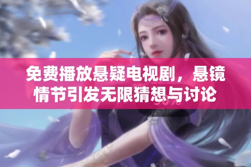 免费播放悬疑电视剧，悬镜情节引发无限猜想与讨论