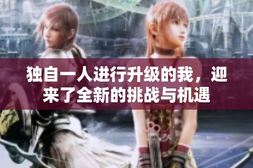 独自一人进行升级的我，迎来了全新的挑战与机遇