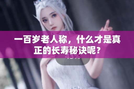 一百岁老人称，什么才是真正的长寿秘诀呢？