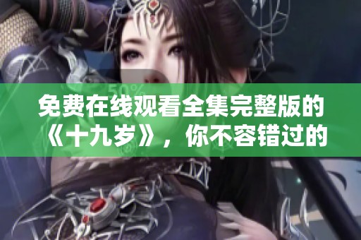 免费在线观看全集完整版的《十九岁》，你不容错过的精彩内容！