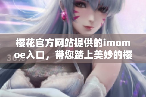 樱花官方网站提供的imomoe入口，带您踏上美妙的樱花之旅