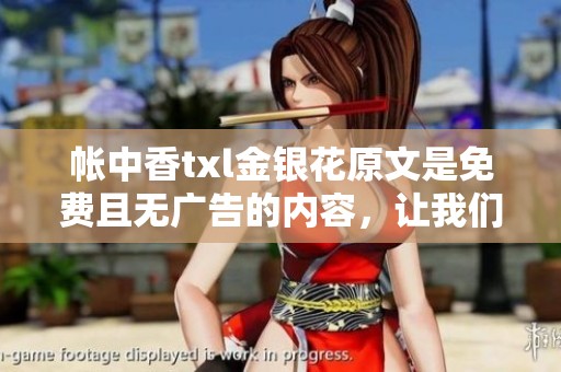 帐中香txl金银花原文是免费且无广告的内容，让我们一起来探索这篇文章吧