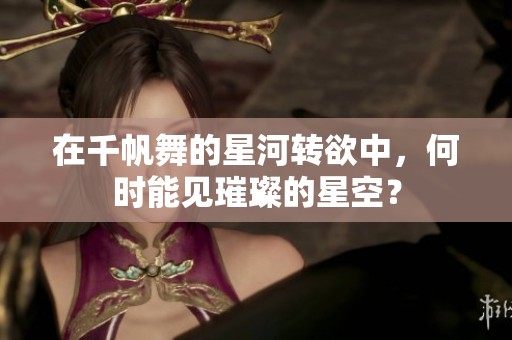 在千帆舞的星河转欲中，何时能见璀璨的星空？