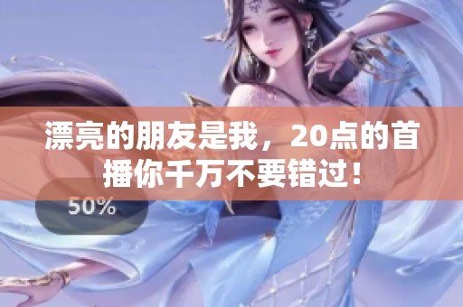 漂亮的朋友是我，20点的首播你千万不要错过！