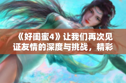 《好闺蜜4》让我们再次见证友情的深度与挑战，精彩不容错过