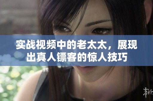 实战视频中的老太太，展现出真人镖客的惊人技巧