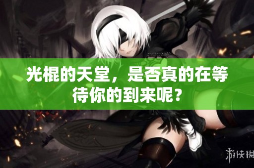 光棍的天堂，是否真的在等待你的到来呢？