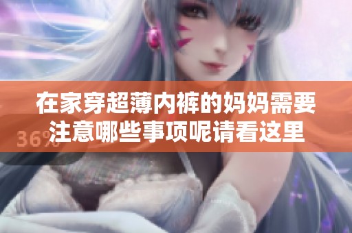 在家穿超薄内裤的妈妈需要注意哪些事项呢请看这里