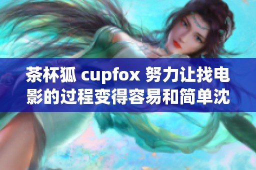 茶杯狐 cupfox 努力让找电影的过程变得容易和简单沈腾