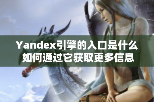 Yandex引擎的入口是什么 如何通过它获取更多信息