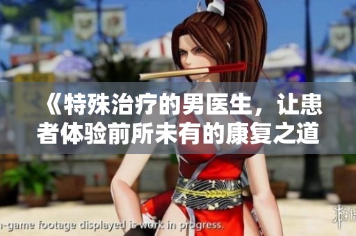 《特殊治疗的男医生，让患者体验前所未有的康复之道》