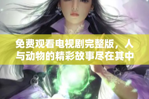 免费观看电视剧完整版，人与动物的精彩故事尽在其中