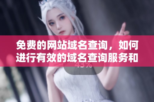 免费的网站域名查询，如何进行有效的域名查询服务和工具使用？