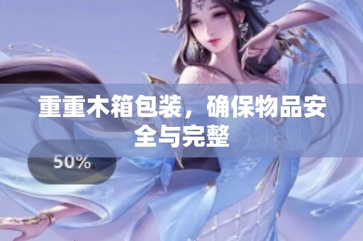 重重木箱包装，确保物品安全与完整