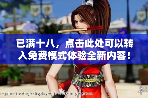 已满十八，点击此处可以转入免费模式体验全新内容！
