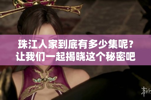 珠江人家到底有多少集呢？让我们一起揭晓这个秘密吧！