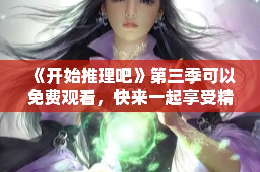 《开始推理吧》第三季可以免费观看，快来一起享受精彩剧情吧
